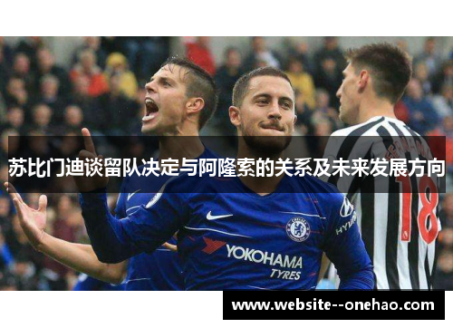 苏比门迪谈留队决定与阿隆索的关系及未来发展方向