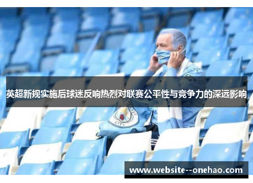 英超新规实施后球迷反响热烈对联赛公平性与竞争力的深远影响 英超新规实施后球迷反响热烈对联赛公平性与竞争力的深远影响
