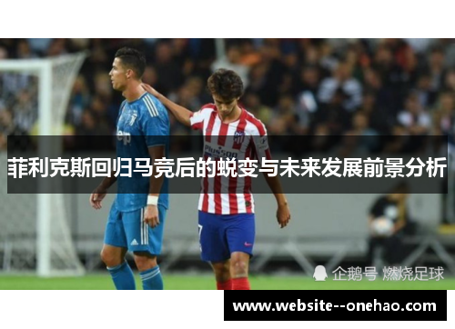 菲利克斯回归马竞后的蜕变与未来发展前景分析