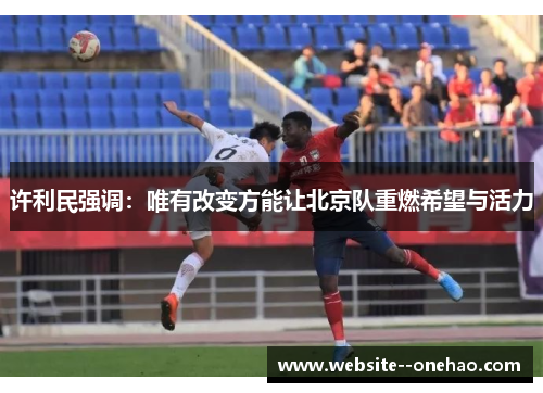 许利民强调：唯有改变方能让北京队重燃希望与活力