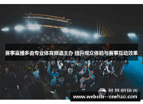 赛事直播多由专业体育频道主办 提升观众体验与赛事互动效果 赛事直播多由专业体育频道主办 提升观众体验与赛事互动效果