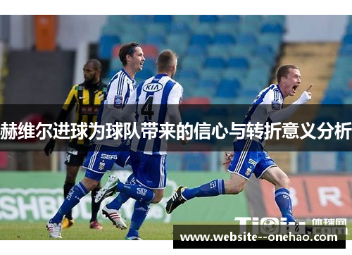 赫维尔进球为球队带来的信心与转折意义分析