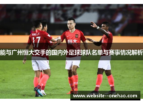 能与广州恒大交手的国内外足球球队名单与赛事情况解析 能与广州恒大交手的国内外足球球队名单与赛事情况解析