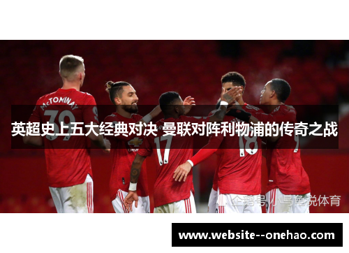 英超史上五大经典对决 曼联对阵利物浦的传奇之战