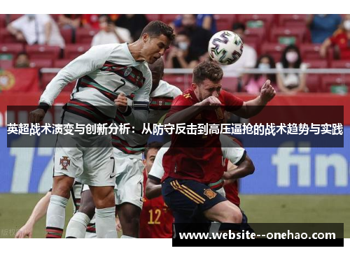 英超战术演变与创新分析:从防守反击到高压逼抢的战术趋势与实践 英超战术演变与创新分析:从防守反击到高压逼抢的战术趋势与实践