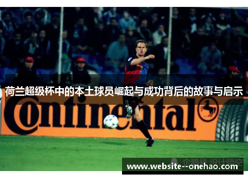荷兰超级杯中的本土球员崛起与成功背后的故事与启示 荷兰超级杯中的本土球员崛起与成功背后的故事与启示