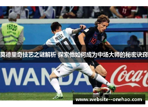 莫德里奇技艺之谜解析 探索他如何成为中场大师的秘密诀窍