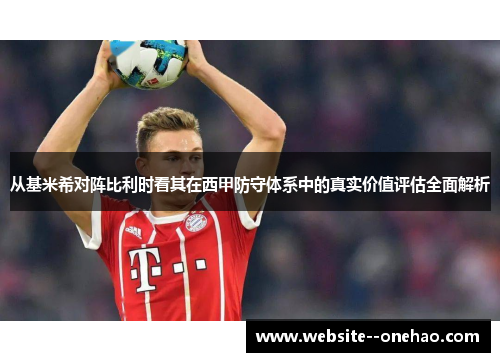 从基米希对阵比利时看其在西甲防守体系中的真实价值评估全面解析 从基米希对阵比利时看其在西甲防守体系中的真实价值评估全面解析