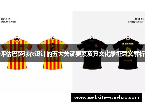 评估巴萨球衣设计的五大关键要素及其文化象征意义解析 评估巴萨球衣设计的五大关键要素及其文化象征意义解析