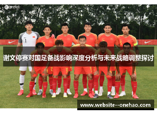 谢文停赛对国足备战影响深度分析与未来战略调整探讨 谢文停赛对国足备战影响深度分析与未来战略调整探讨