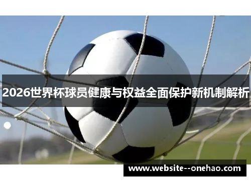 2026世界杯球员健康与权益全面保护新机制解析 2026世界杯球员健康与权益全面保护新机制解析