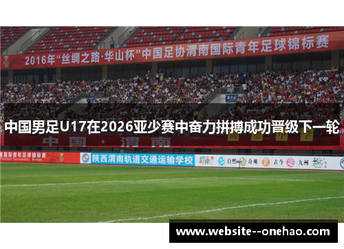 中国男足U17在2026亚少赛中奋力拼搏成功晋级下一轮