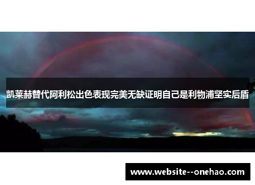 凯莱赫替代阿利松出色表现完美无缺证明自己是利物浦坚实后盾