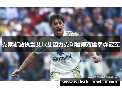 克雷斯波执掌艾尔艾因力克利雅得双雄勇夺冠军 克雷斯波执掌艾尔艾因力克利雅得双雄勇夺冠军