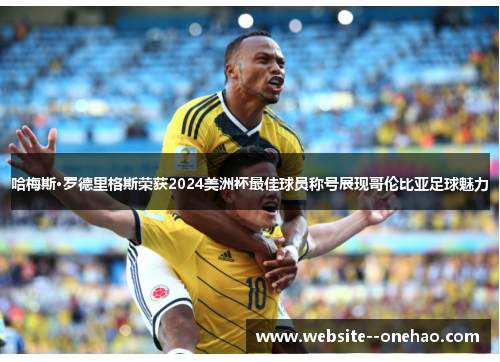 哈梅斯·罗德里格斯荣获2024美洲杯最佳球员称号展现哥伦比亚足球魅力 哈梅斯·罗德里格斯荣获2024美洲杯最佳球员称号展现哥伦比亚足球魅力