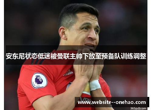安东尼状态低迷被曼联主帅下放至预备队训练调整 安东尼状态低迷被曼联主帅下放至预备队训练调整