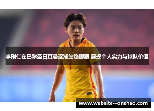 李刚仁在巴黎圣日耳曼逐渐站稳脚跟 展现个人实力与球队价值 李刚仁在巴黎圣日耳曼逐渐站稳脚跟 展现个人实力与球队价值