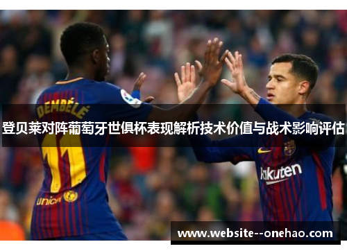 登贝莱对阵葡萄牙世俱杯表现解析技术价值与战术影响评估 登贝莱对阵葡萄牙世俱杯表现解析技术价值与战术影响评估