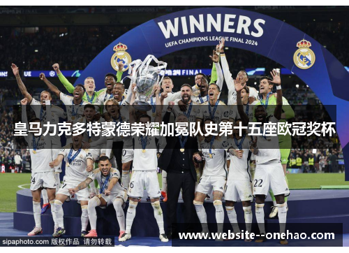 皇马力克多特蒙德荣耀加冕队史第十五座欧冠奖杯 皇马力克多特蒙德荣耀加冕队史第十五座欧冠奖杯