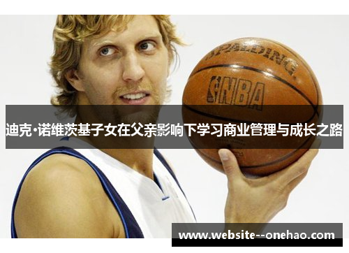 迪克·诺维茨基子女在父亲影响下学习商业管理与成长之路