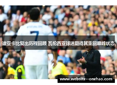迪亚卡比复出历程回顾 瓦伦西亚球迷期待其重回巅峰状态
