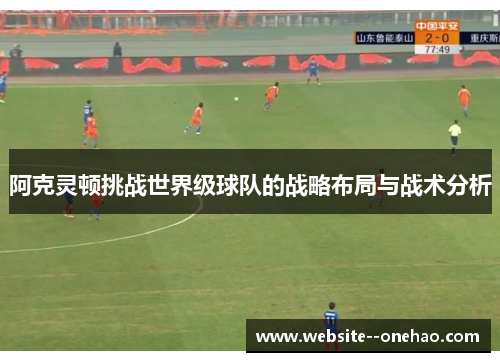 阿克灵顿挑战世界级球队的战略布局与战术分析 阿克灵顿挑战世界级球队的战略布局与战术分析