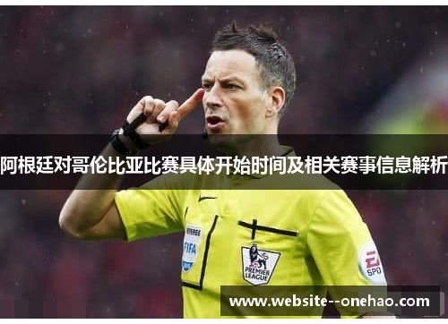 阿根廷对哥伦比亚比赛具体开始时间及相关赛事信息解析 阿根廷对哥伦比亚比赛具体开始时间及相关赛事信息解析