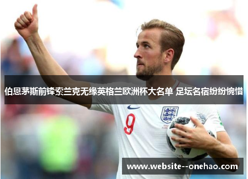 伯恩茅斯前锋索兰克无缘英格兰欧洲杯大名单 足坛名宿纷纷惋惜