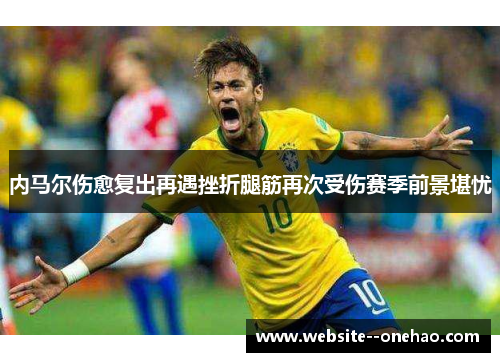 内马尔伤愈复出再遇挫折腿筋再次受伤赛季前景堪忧