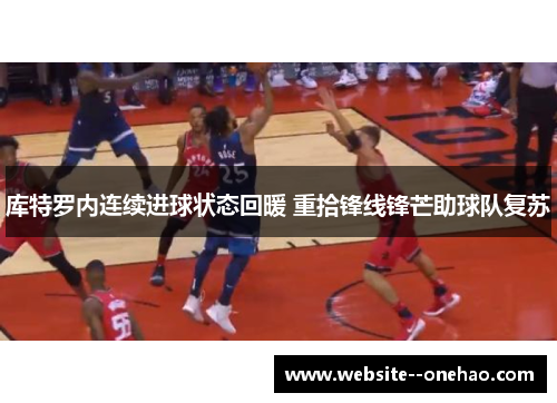 库特罗内连续进球状态回暖 重拾锋线锋芒助球队复苏