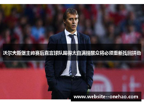 沃尔夫斯堡主帅赛后直言球队踢得太自满提醒众将必须重新找回拼劲