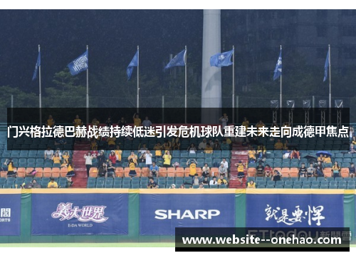 门兴格拉德巴赫战绩持续低迷引发危机球队重建未来走向成德甲焦点 门兴格拉德巴赫战绩持续低迷引发危机球队重建未来走向成德甲焦点
