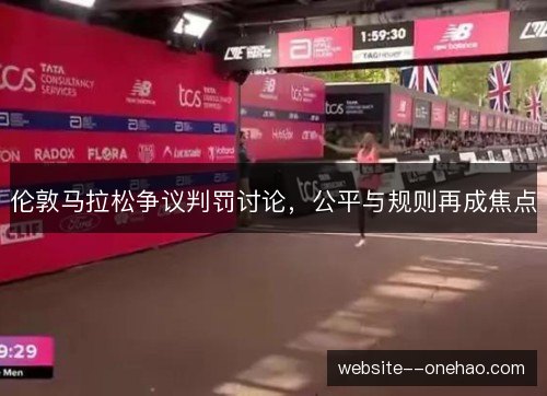 伦敦马拉松争议判罚讨论,公平与规则再成焦点 伦敦马拉松争议判罚讨论,公平与规则再成焦点