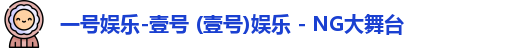 一号娱乐-壹号 (壹号)娱乐 - NG大舞台